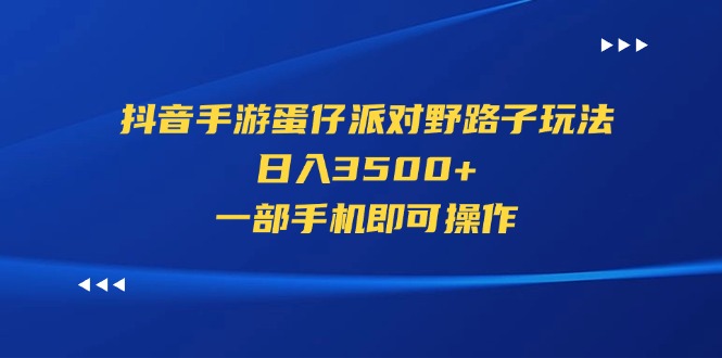 （11539期）抖音手游蛋仔派对野路子玩法，日入3500+，一部手机即可操作-七量思维