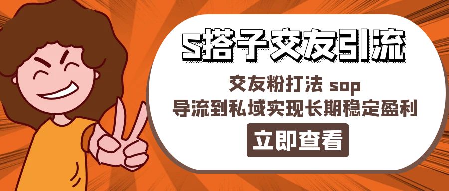 （11548期）某收费888-S搭子交友引流，交友粉打法 sop，导流到私域实现长期稳定盈利-七量思维