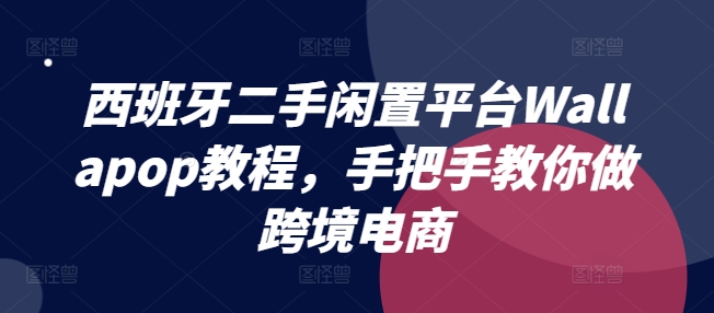 西班牙二手闲置平台Wallapop教程，手把手教你做跨境电商-七量思维