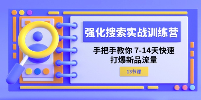 （11557期）强化 搜索实战训练营，手把手教你 7-14天快速-打爆新品流量（13节课）-七量思维