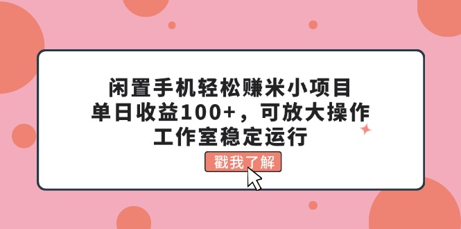 （11562期）闲置手机轻松赚米小项目，单日收益100+，可放大操作，工作室稳定运行-七量思维