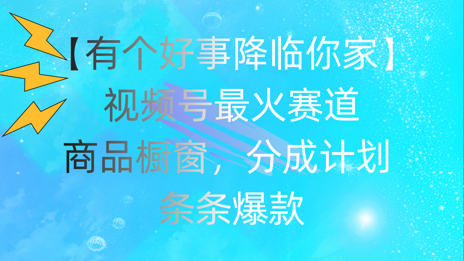 （11564期）有个好事 降临你家：视频号最火赛道，商品橱窗，分成计划 条条爆款，每…-七量思维