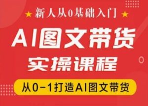 新人从0基础入门,抖音AI图文带货实操课程,从0-1打造AI图文带货-七量思维