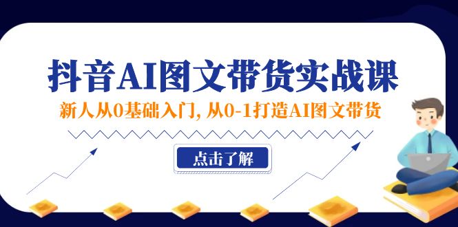 （11567期）新人从0基础入门，抖音-AI图文带货实战课，从0-1打造AI图文带货-七量思维