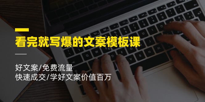 （11570期）看完就 写爆的文案模板课，好文案/免费流量/快速成交/学好文案价值百万-七量思维