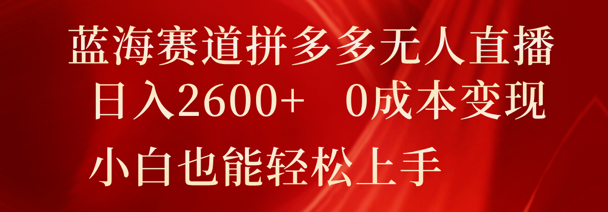 蓝海赛道拼多多无人直播，日入2600+，0成本变现，小白也能轻松上手-七量思维