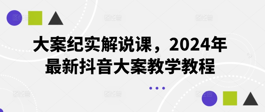 大案纪实解说课，2024年最新抖音大案教学教程-七量思维