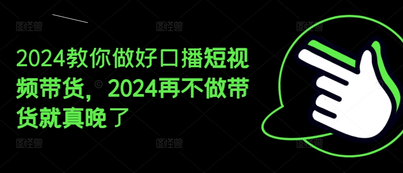 2024教你做好口播短视频带货，2024再不做带货就真晚了-七量思维