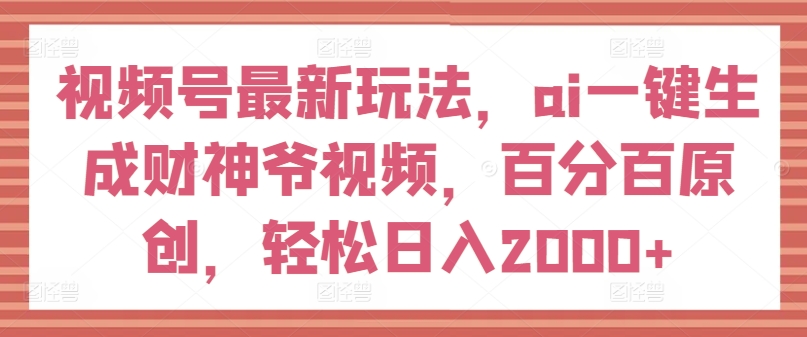 视频号最新玩法，ai一键生成财神爷视频，百分百原创，轻松日入2000+-七量思维