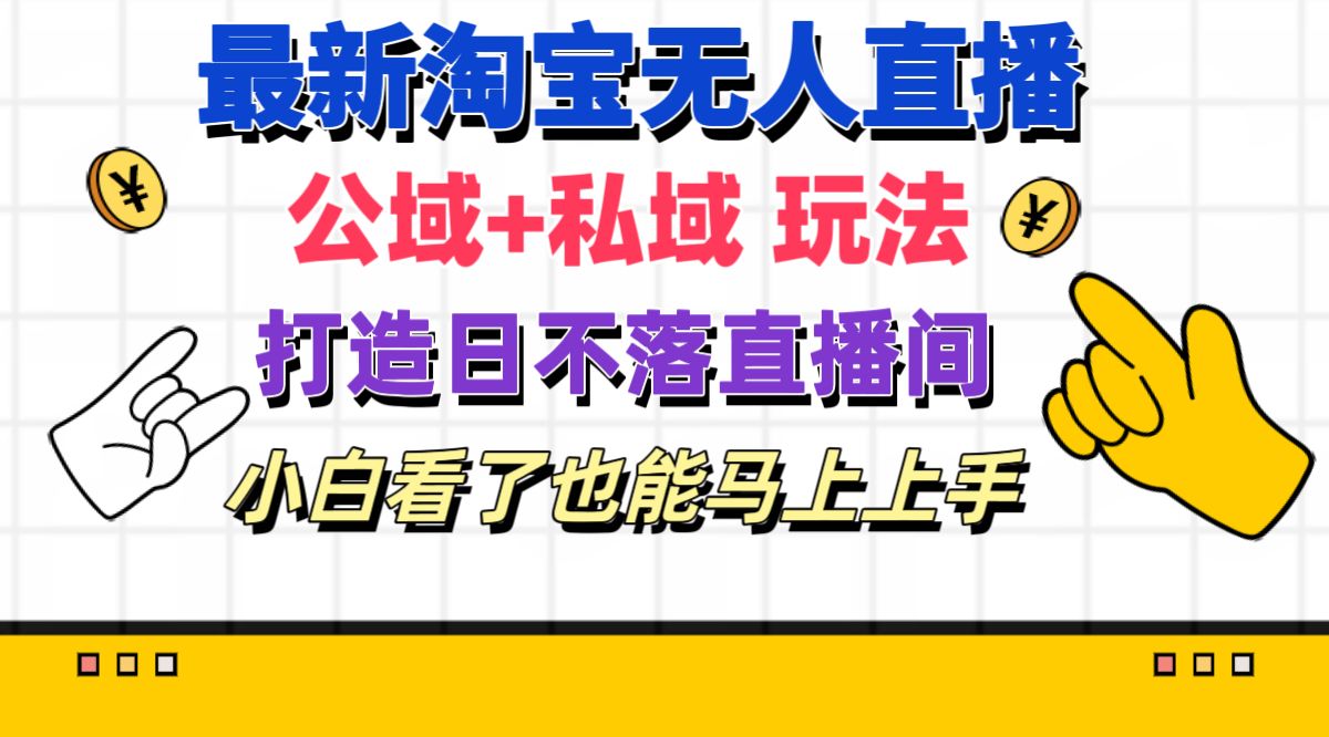 （11586期）最新淘宝无人直播 公域+私域玩法打造真正的日不落直播间 小白看了也能…-七量思维