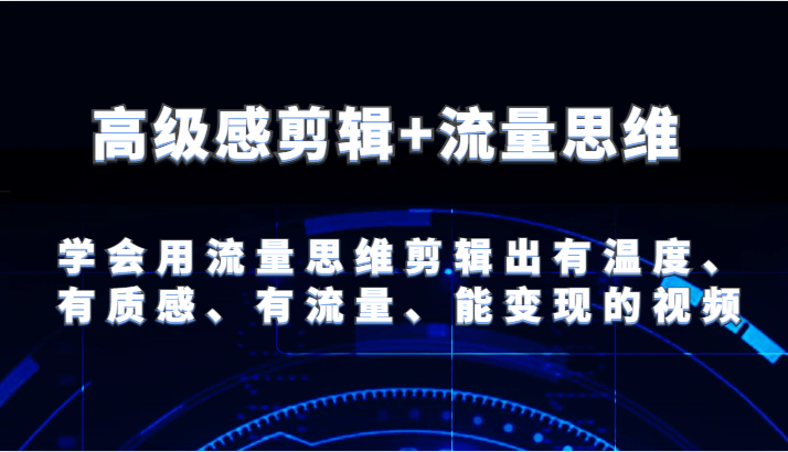 高级感剪辑+流量思维 学会用流量思维剪辑出有温度、有质感、有流量、能变现的视频-七量思维