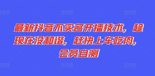 最新抖音不实名开播技术，趁现在没和谐，赶快上车吃肉，会员自测-七量思维