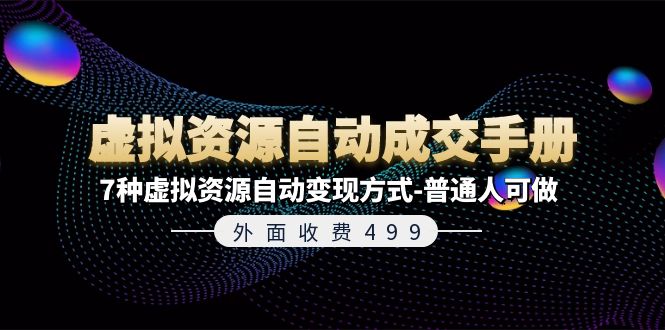 （11607期）外面收费499《虚拟资源自动成交手册》7种虚拟资源自动变现方式-普通人可做-七量思维