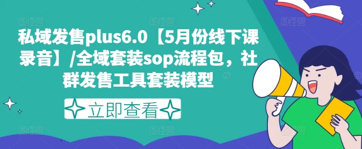 私域发售plus6.0【5月份线下课录音】/全域套装sop流程包，社群发售工具套装模型-七量思维