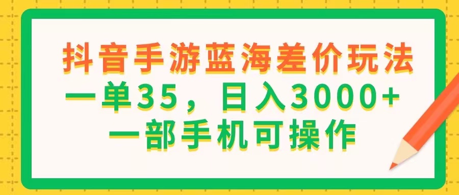 （11609期）抖音手游蓝海差价玩法，一单35，日入3000+，一部手机可操作-七量思维