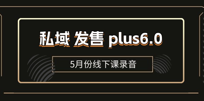 （11612期）私域 发售 plus6.0【5月份线下课录音】/全域套装 sop流程包，社群发售…-七量思维