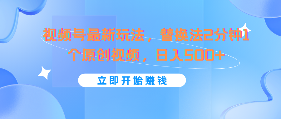 视频号最新玩法，替换法2分钟1个原创视频，日入500+-七量思维