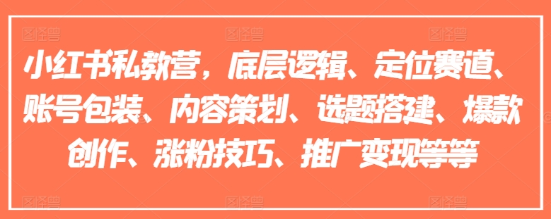 小红书私教营，底层逻辑、定位赛道、账号包装、内容策划、选题搭建、爆款创作、涨粉技巧、推广变现等等-七量思维