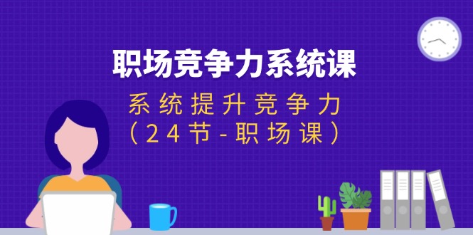 （11617期）职场-竞争力系统课：系统提升竞争力（24节-职场课）-七量思维