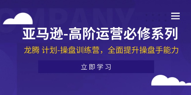 （11625期）亚马逊-高阶运营必修系列，龙腾 计划-操盘训练营，全面提升操盘手能力-七量思维