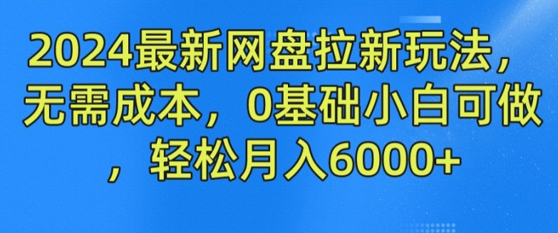 2024最新网盘拉新玩法，无需成本，0基础小白可做，轻松月入6000+-七量思维