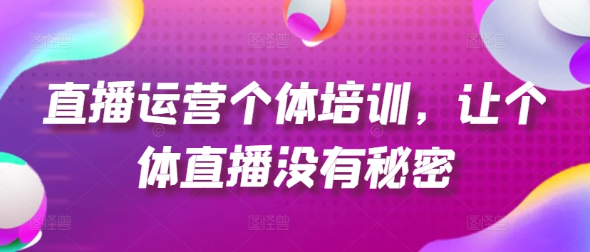 直播运营个体培训，让个体直播没有秘密，起号、货源、单品打爆、投流等玩法-七量思维