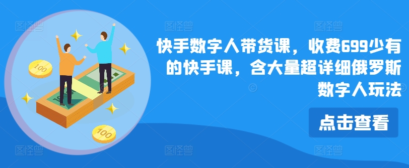 快手数字人带货课，收费699少有的快手课，含大量超详细俄罗斯数字人玩法-七量思维