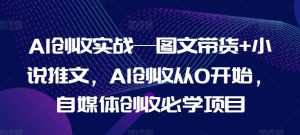 AI创收实战—图文带货+小说推文,AI创收从0开始,自媒体创收必学项目-七量思维