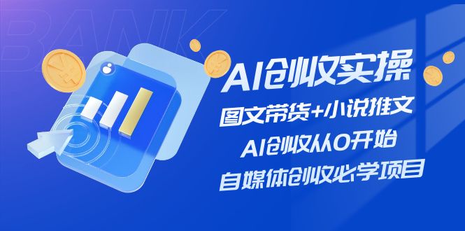 （11638期）AI创收实操—图文带货+小说推文，AI创收从0开始，自媒体创收必学项目-七量思维