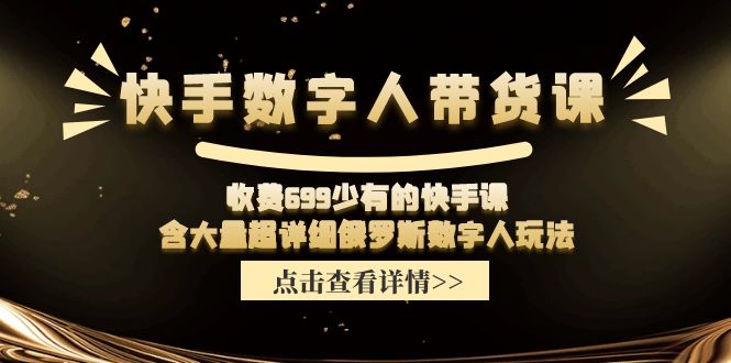 收费699少有的快手数字人带货课，含大量超详细俄罗斯数字人玩法-七量思维