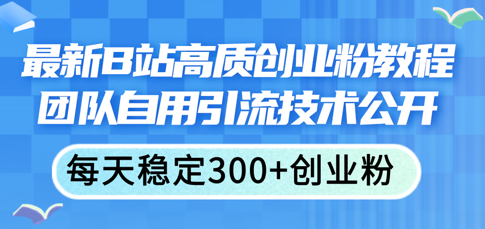 （11661期）最新B站高质创业粉教程，团队自用引流技术公开，每天稳定300+创业粉-七量思维