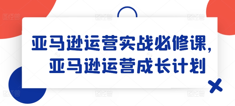 亚马逊运营实战必修课，亚马逊运营成长计划-七量思维