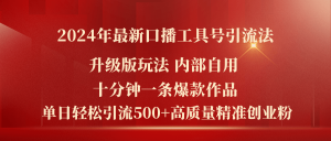 （11669期）2024年最新升级版口播工具号引流法，十分钟一条爆款作品，日引流500+高…-七量思维