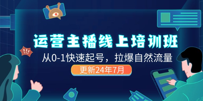 （11672期）2024运营 主播线上培训班，从0-1快速起号，拉爆自然流量 (更新24年7月)-七量思维