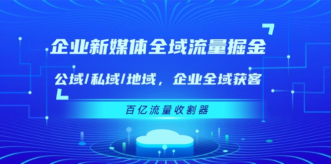 企业新媒体全域流量掘金：公域/私域/地域 企业全域获客 百亿流量收割器-七量思维