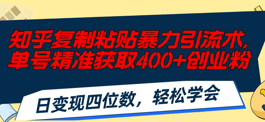 （11674期）知乎复制粘贴暴力引流术，单号精准获取400+创业粉，日变现四位数，轻松…-七量思维