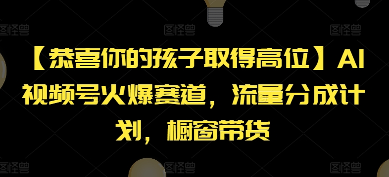 【恭喜你的孩子取得高位】AI视频号火爆赛道，流量分成计划，橱窗带货-七量思维