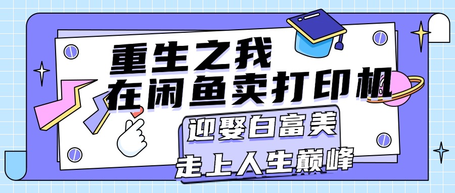 （11681期）重生之我在闲鱼卖打印机，月入过万，迎娶白富美，走上人生巅峰-七量思维