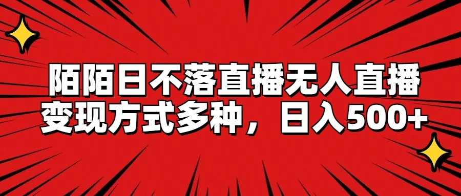 陌陌日不落直播无人直播，变现方式多种，日入500+-七量思维