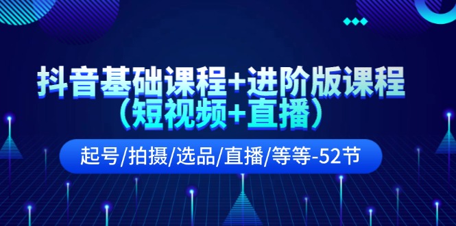 （11686期）抖音基础课程+进阶版课程（短视频+直播）起号/拍摄/选品/直播/等等-52节-七量思维