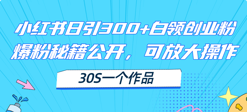 （11692期）小红书日引300+高质白领创业粉，可放大操作，爆粉秘籍！30s一个作品-七量思维