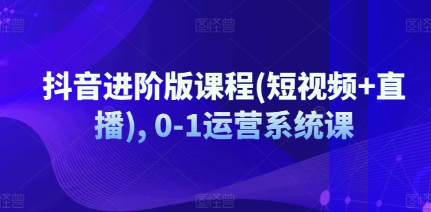 抖音进阶版课程(短视频+直播), 0-1运营系统课-七量思维