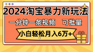 （11700期）一分钟一条视频，小白轻松月入6万+，2024淘宝暴力新玩法，可批量放大收益-七量思维