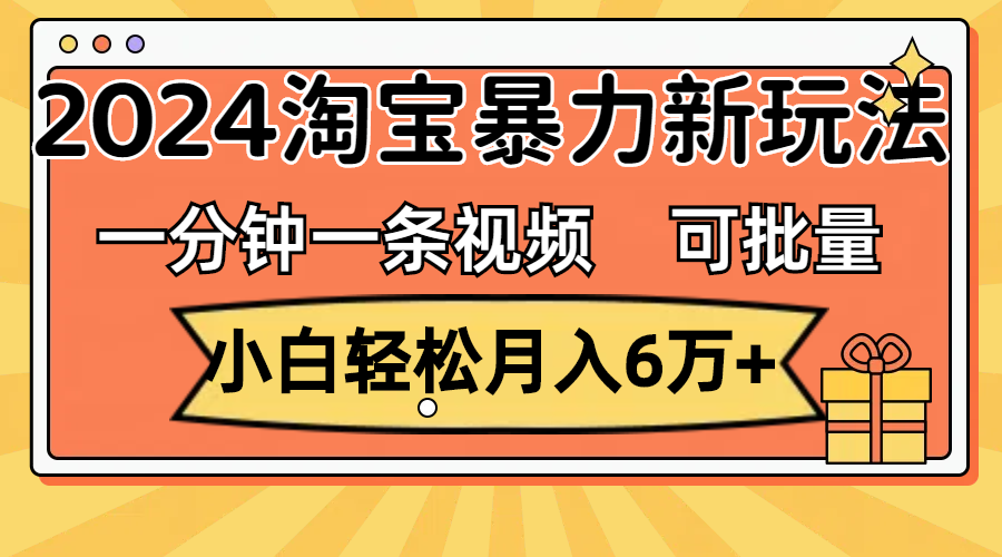 （11700期）一分钟一条视频，小白轻松月入6万+，2024淘宝暴力新玩法，可批量放大收益-七量思维