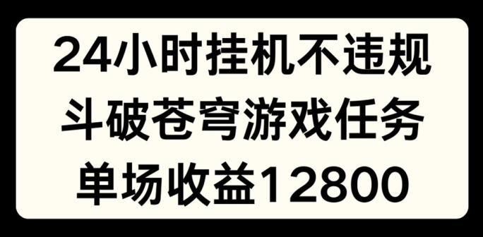 24小时无人挂JI不违规，斗破苍穹游戏任务，单场直播最高收益1280-七量思维