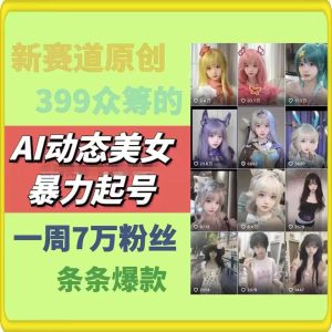 AI动态美女暴力起号,新赛道原创作品,条条爆款,一周7万粉丝-七量思维