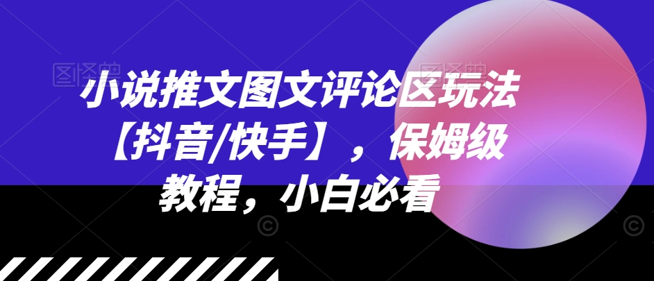 小说推文图文评论区玩法【抖音/快手】，保姆级教程，小白必看-七量思维