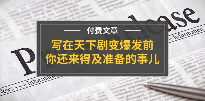 （11702期）某付费文章《写在天下剧变爆发前，你还来得及准备的事儿》-七量思维