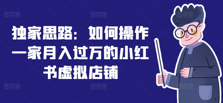 独家思路：如何操作一家月入过万的小红书虚拟店铺-七量思维