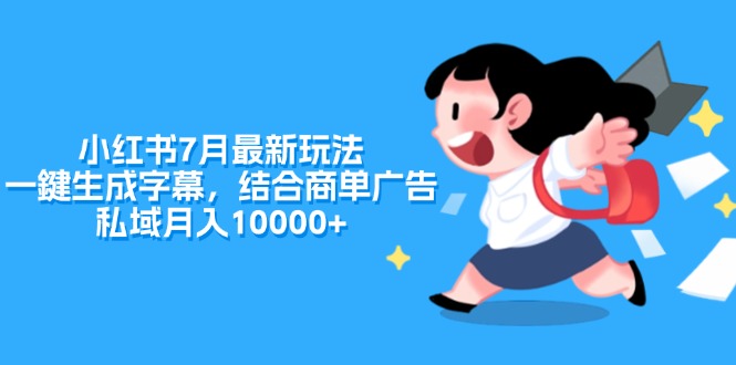 （11711期）小红书7月最新玩法，一鍵生成字幕，结合商单广告，私域月入10000+-七量思维